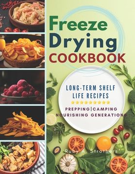 Freeze Drying Cookbook: Unlock the Art of Survival Cuisine and Freeze-Dry Your Way to a Crisis-Proof Pantry with Long-Term Shelf Life Recipes (en Inglés)