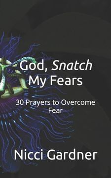 portada God, Snatch My Fears: 30 Prayers to Overcome Fear (en Inglés)