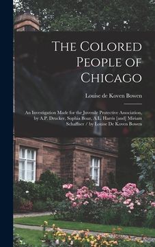 portada The Colored People of Chicago: An Investigation Made for the Juvenile Protective Association, by A.P. Drucker, Sophia Boaz, A.L. Harris [and] Miriam