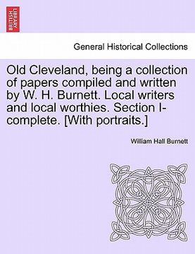 portada old cleveland, being a collection of papers compiled and written by w. h. burnett. local writers and local worthies. section i-complete. [with portrai (en Inglés)