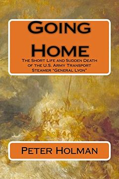 portada Going Home: The Short Life and Sudden Death of the U. Sh Army Transport Steamer "General Lyon" (in English)