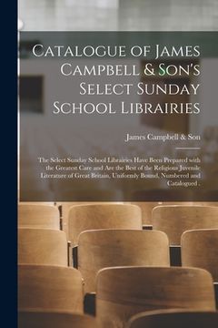 portada Catalogue of James Campbell & Son's Select Sunday School Librairies [microform]: the Select Sunday School Librairies Have Been Prepared With the Great (in English)