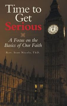 portada Time to Get Serious: A Focus on the Basics of Our Faith (en Inglés)