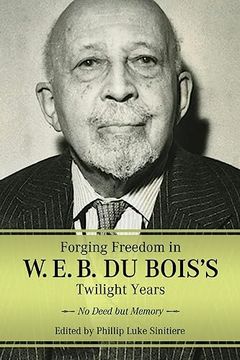 portada Forging Freedom in w. E. B. Du Bois's Twilight Years: No Deed but Memory (Margaret Walker Alexander Series in African American Studies) (in English)