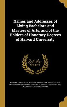 portada Names and Addresses of Living Bachelors and Masters of Arts, and of the Holders of Honorary Degrees of Harvard University (en Inglés)