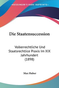 portada Die Staatensuccession: Volkerrechtliche Und Staatsrechtlice Praxis Im XIX Jahrhundert (1898) (en Alemán)