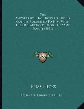 portada the answers by elias hicks to the six queries addressed to him, with his declarations upon the same points (1831) (en Inglés)