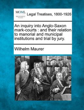 portada An Inquiry Into Anglo-Saxon Mark-Courts: And Their Relation to Manorial and Municipal Institutions and Trial by Jury. (in English)