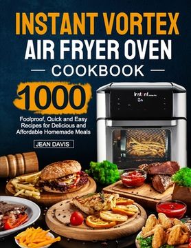 portada Instant Vortex Air Fryer Oven Cookbook: 1000 Foolproof, Quick and Easy Recipes for Delicious and Affordable Homemade Meals (en Inglés)