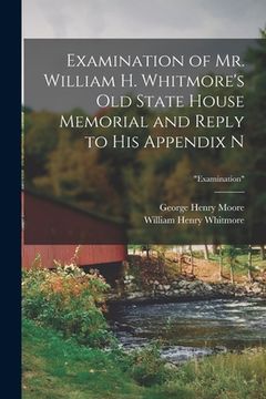portada Examination of Mr. William H. Whitmore's Old State House Memorial and Reply to His Appendix N; "Examination"