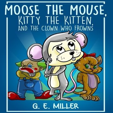 portada Moose the Mouse, Kitty the Kitten, and the Clown Who Frowns (in English)