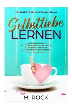 portada Selbstliebe lernen, Die Schritt für Schritt-Anleitung,: Wie Du mehr Liebe und Akzeptanz zu dir selbst aufbaust. Für mehr Selbstbewusstsein. (en Alemán)