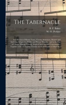 portada The Tabernacle: a Collection of Hymn Tunes, Chants, Sentences, Motetts and Anthems, Adapted to Public and Private Worship, and to the (en Inglés)
