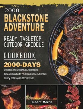 portada 2000 Blackstone Adventure Ready Tabletop Outdoor Griddle Cookbook: 2000 Days Delicious and Delightful Grill Recipes, to Quick-Start with Your Blacksto (en Inglés)