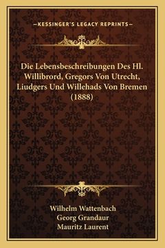 portada Die Lebensbeschreibungen Des Hl. Willibrord, Gregors Von Utrecht, Liudgers Und Willehads Von Bremen (1888) (in German)