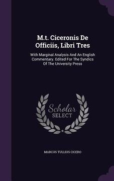 portada M.t. Ciceronis De Officiis, Libri Tres: With Marginal Analysis And An English Commentary. Edited For The Syndics Of The University Press (en Inglés)