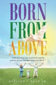 portada Born from Above: Understanding our royal birth and the process of our transformation in Christ (in English)