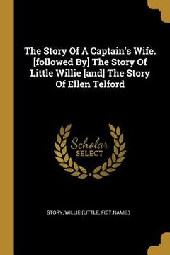 portada The Story Of A Captain's Wife. [followed By] The Story Of Little Willie [and] The Story Of Ellen Telford (en Inglés)