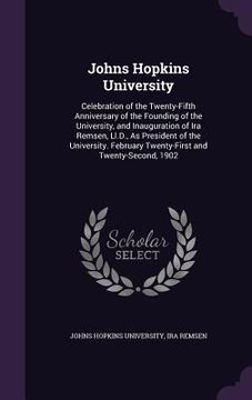 portada Johns Hopkins University: Celebration of the Twenty-Fifth Anniversary of the Founding of the University, and Inauguration of Ira Remsen, Ll.D., (en Inglés)