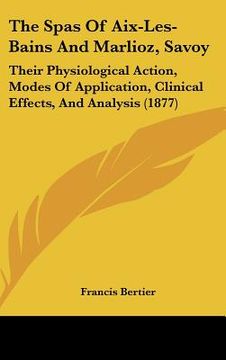 portada the spas of aix-les-bains and marlioz, savoy: their physiological action, modes of application, clinical effects, and analysis (1877) (en Inglés)