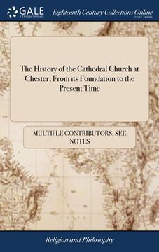 portada The History of the Cathedral Church at Chester, From its Foundation to the Present Time (en Inglés)