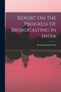 portada Report On The Progress Of Broadcasting In India (en Inglés)