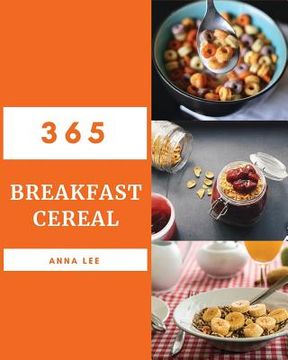 portada Breakfast Cereal 365: Enjoy 365 Days with Amazing Breakfast Cereal Recipes in Your Own Breakfast Cereal Cookbook! [book 1] (en Inglés)
