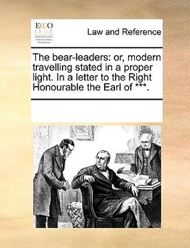 portada the bear-leaders: or, modern travelling stated in a proper light. in a letter to the right honourable the earl of ***.