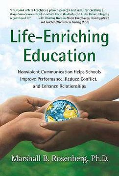 life-enriching education,nonviolent communication helps schools improve performance, reduce conflict, and enhance relationshi (en Inglés)