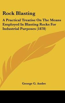portada rock blasting: a practical treatise on the means employed in blasting rocks for industrial purposes (1878) (en Inglés)