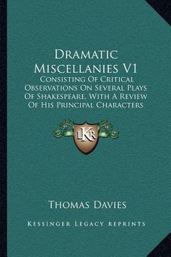 portada dramatic miscellanies v1: consisting of critical observations on several plays of shakespeare, with a review of his principal characters and tho (en Inglés)