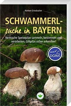 portada Schwammerlsuche in Bayern Heimische Speisepilze Sammeln, Bestimmen und Verarbeiten, Giftpilze Sicher Erkennen! (en Alemán)