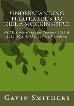 portada Understanding Harper Lee's To Kill a Mockingbird: GCSE Study Guide for Summer 2015 & 2016 AQA, WJEC and OCR students (en Inglés)