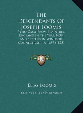 portada the descendants of joseph loomis: who came from braintree, england in the year 1638, and settled in windsor, connecticut, in 1639 (1875) (in English)