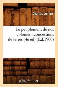 portada Le Peuplement de Nos Colonies: Concessions de Terres, (4e Éd) (Éd.1900)