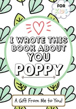 portada I Wrote This Book About You Poppy: A Child's Fill in The Blank Gift Book For Their Special Poppy Perfect for Kid's 7 x 10 inch 