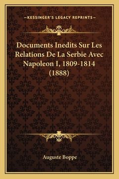 portada Documents Inedits Sur Les Relations De La Serbie Avec Napoleon I, 1809-1814 (1888) (en Francés)