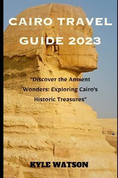 portada Cairo Travel Guide 2023: "Discover the Ancient Wonders: Exploring Cairo's Historic Treasures"