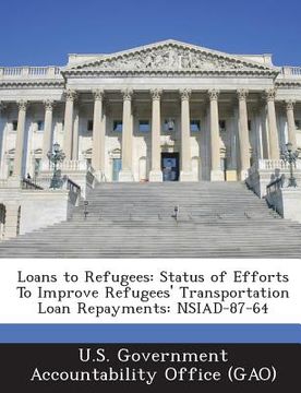 portada Loans to Refugees: Status of Efforts to Improve Refugees' Transportation Loan Repayments: Nsiad-87-64 (en Inglés)