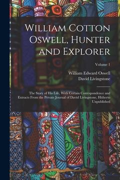 portada William Cotton Oswell, Hunter and Explorer: The Story of His Life, With Certain Correspondence and Extracts From the Private Journal of David Livingst (en Inglés)