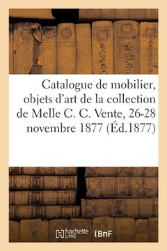 portada Catalogue de Mobilier, Objets d'Art, Tableaux, Diamants: de la Collection de Melle C. C. Vente, 26-28 Novembre 1877 (in French)