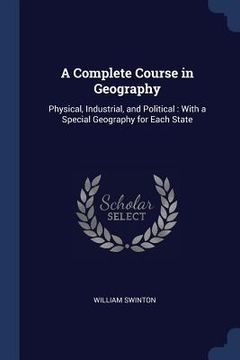 portada A Complete Course in Geography: Physical, Industrial, and Political: With a Special Geography for Each State
