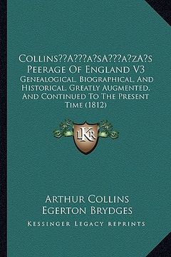 portada collinsa acentsacentsa a-acentsa acentss peerage of england v3: genealogical, biographical, and historical, greatly augmented, and continued to the pr