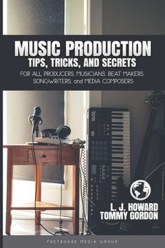 portada Music Production Tips, Tricks, and Secrets: for all Producers, Musicians, Beat Makers, Songwriters, and Media Composers (in English)