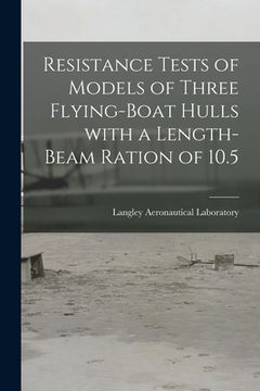 portada Resistance Tests of Models of Three Flying-boat Hulls With a Length-beam Ration of 10.5