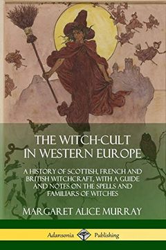 portada The Witch-Cult in Western Europe: A History of Scottish, French and British Witchcraft, With a Guide and Notes on the Spells and Familiars of Witches (in English)