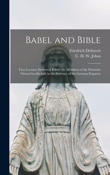 portada Babel and Bible: Two Lectures Delivered Before the Members of the Deutsche Orient-gesellschaft in the Presence of the German Emperor