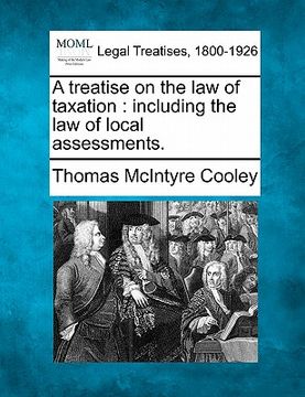 portada a treatise on the law of taxation: including the law of local assessments. (in English)