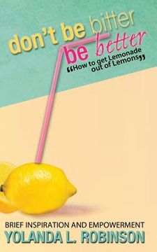 portada Don't Be Bitter - Be Better: How to get Lemonade out of Lemons
