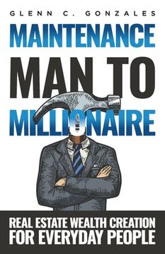 portada Maintenance Man to Millionaire: Real Estate Wealth Creation for Everyday People (en Inglés)